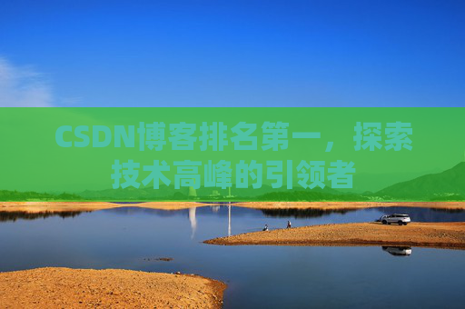CSDN博客排名第一，探索技术高峰的引领者